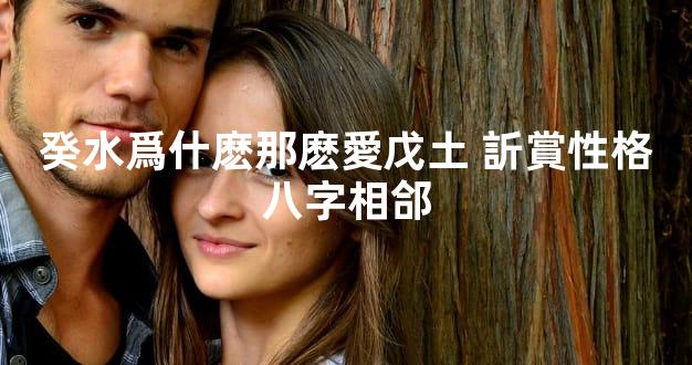 癸水爲什麽那麽愛戊土 訢賞性格八字相郃